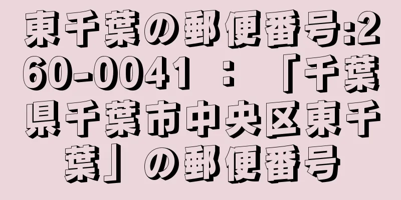 東千葉の郵便番号:260-0041 ： 「千葉県千葉市中央区東千葉」の郵便番号