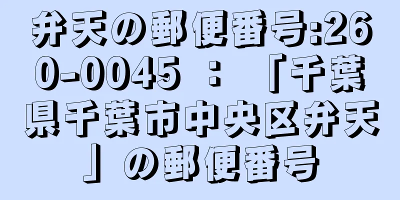 弁天の郵便番号:260-0045 ： 「千葉県千葉市中央区弁天」の郵便番号