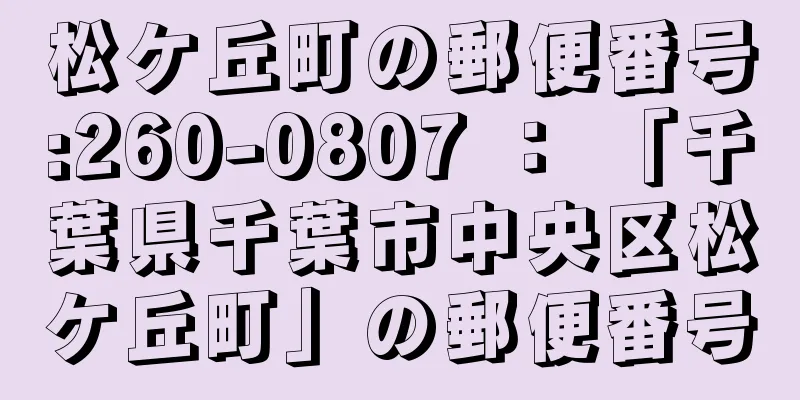 松ケ丘町の郵便番号:260-0807 ： 「千葉県千葉市中央区松ケ丘町」の郵便番号