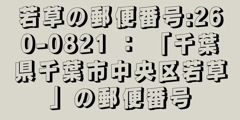 若草の郵便番号:260-0821 ： 「千葉県千葉市中央区若草」の郵便番号