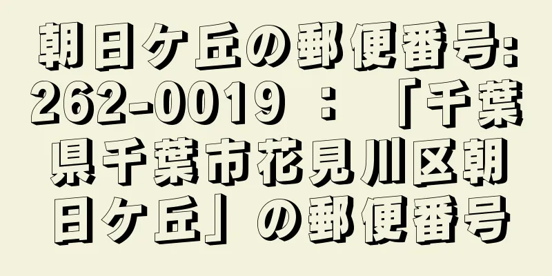 朝日ケ丘の郵便番号:262-0019 ： 「千葉県千葉市花見川区朝日ケ丘」の郵便番号