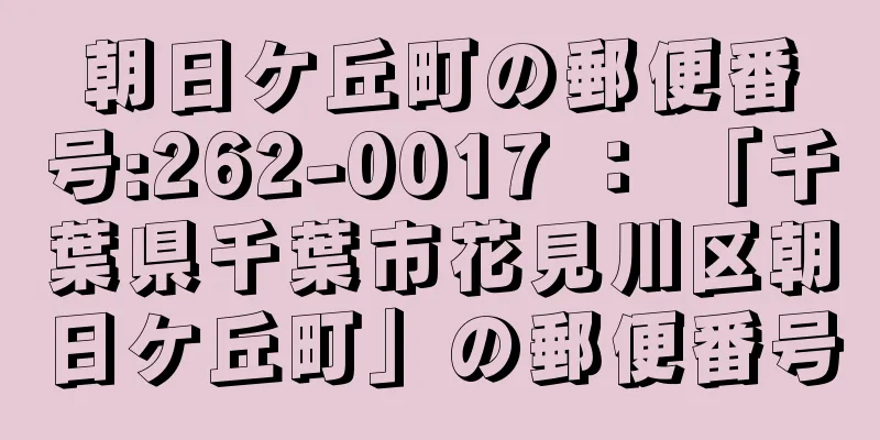 朝日ケ丘町の郵便番号:262-0017 ： 「千葉県千葉市花見川区朝日ケ丘町」の郵便番号