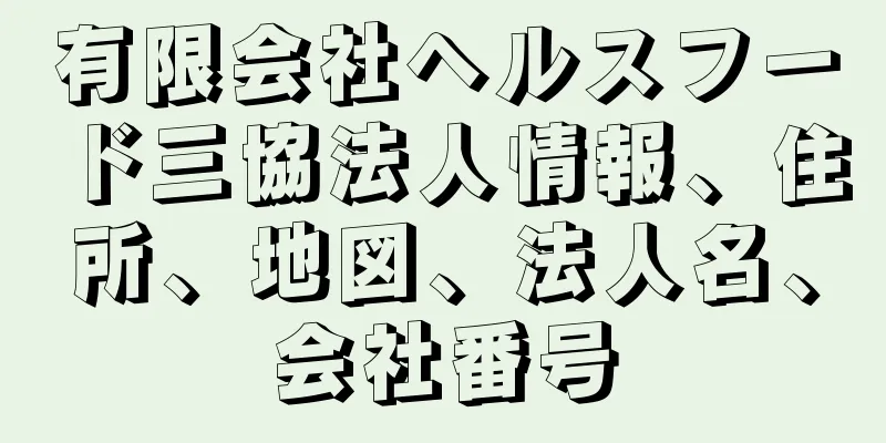 有限会社ヘルスフード三協法人情報、住所、地図、法人名、会社番号