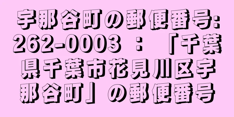 宇那谷町の郵便番号:262-0003 ： 「千葉県千葉市花見川区宇那谷町」の郵便番号