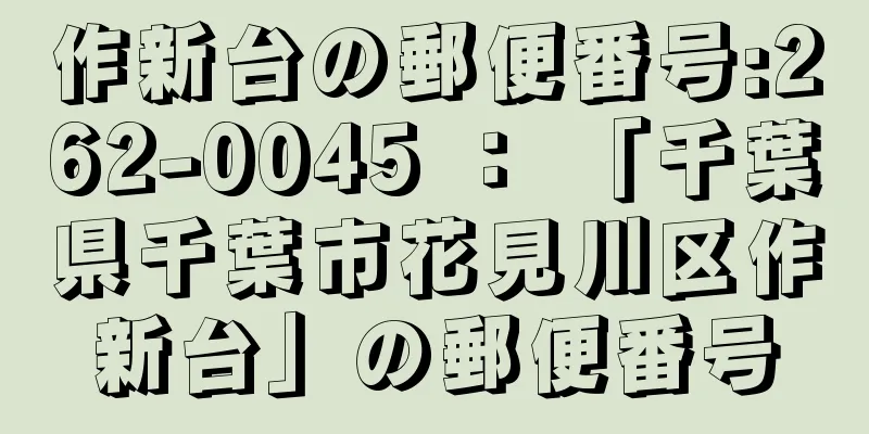 作新台の郵便番号:262-0045 ： 「千葉県千葉市花見川区作新台」の郵便番号