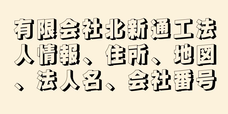 有限会社北新通工法人情報、住所、地図、法人名、会社番号