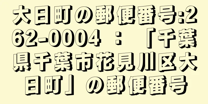 大日町の郵便番号:262-0004 ： 「千葉県千葉市花見川区大日町」の郵便番号