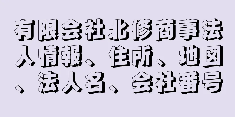 有限会社北修商事法人情報、住所、地図、法人名、会社番号