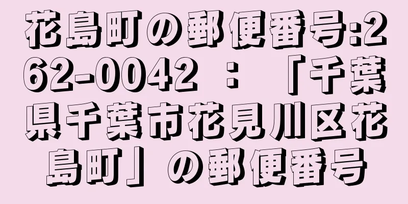 花島町の郵便番号:262-0042 ： 「千葉県千葉市花見川区花島町」の郵便番号