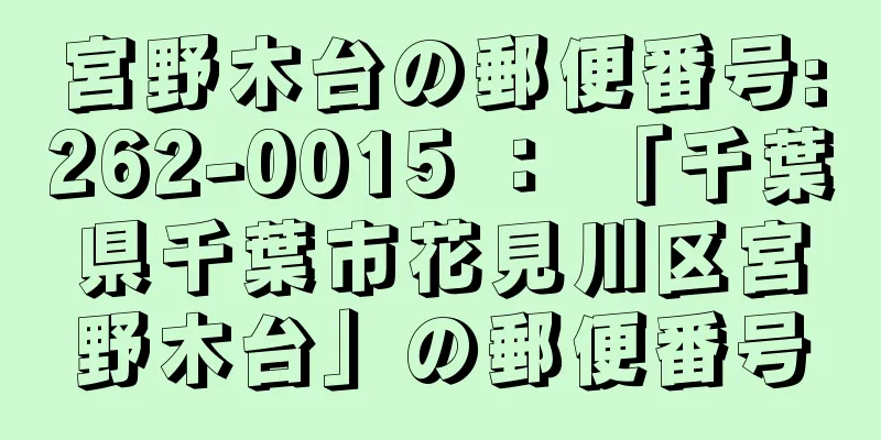 宮野木台の郵便番号:262-0015 ： 「千葉県千葉市花見川区宮野木台」の郵便番号