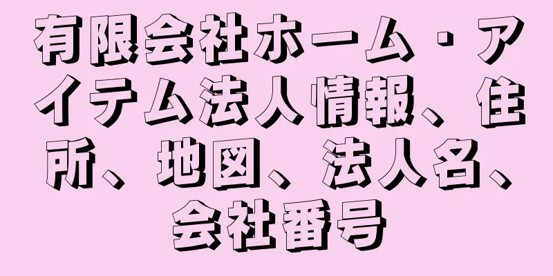 有限会社ホーム・アイテム法人情報、住所、地図、法人名、会社番号