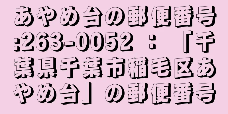 あやめ台の郵便番号:263-0052 ： 「千葉県千葉市稲毛区あやめ台」の郵便番号