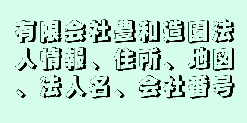 有限会社豊和造園法人情報、住所、地図、法人名、会社番号