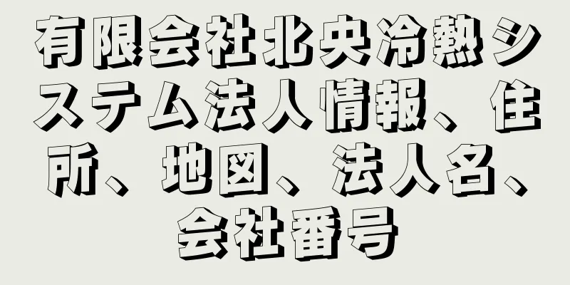 有限会社北央冷熱システム法人情報、住所、地図、法人名、会社番号