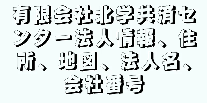 有限会社北学共済センター法人情報、住所、地図、法人名、会社番号