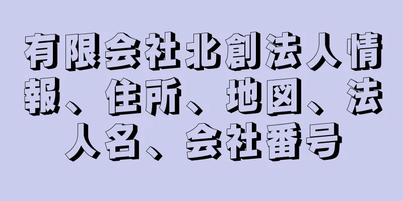 有限会社北創法人情報、住所、地図、法人名、会社番号