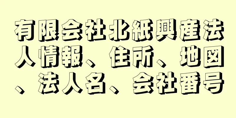 有限会社北紙興産法人情報、住所、地図、法人名、会社番号