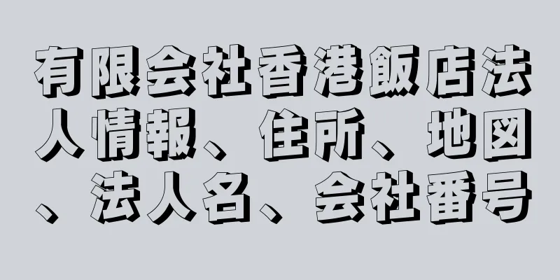 有限会社香港飯店法人情報、住所、地図、法人名、会社番号