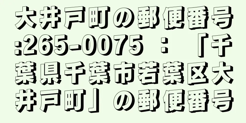 大井戸町の郵便番号:265-0075 ： 「千葉県千葉市若葉区大井戸町」の郵便番号