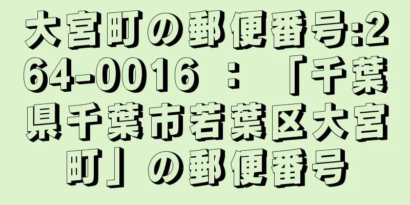 大宮町の郵便番号:264-0016 ： 「千葉県千葉市若葉区大宮町」の郵便番号