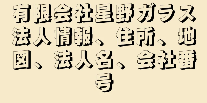 有限会社星野ガラス法人情報、住所、地図、法人名、会社番号