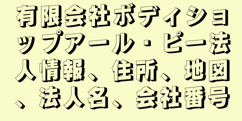 有限会社ボディショップアール・ピー法人情報、住所、地図、法人名、会社番号