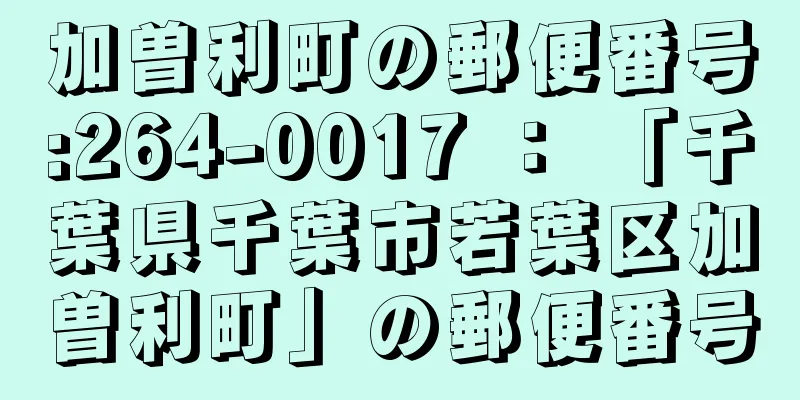 加曽利町の郵便番号:264-0017 ： 「千葉県千葉市若葉区加曽利町」の郵便番号