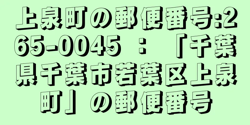 上泉町の郵便番号:265-0045 ： 「千葉県千葉市若葉区上泉町」の郵便番号