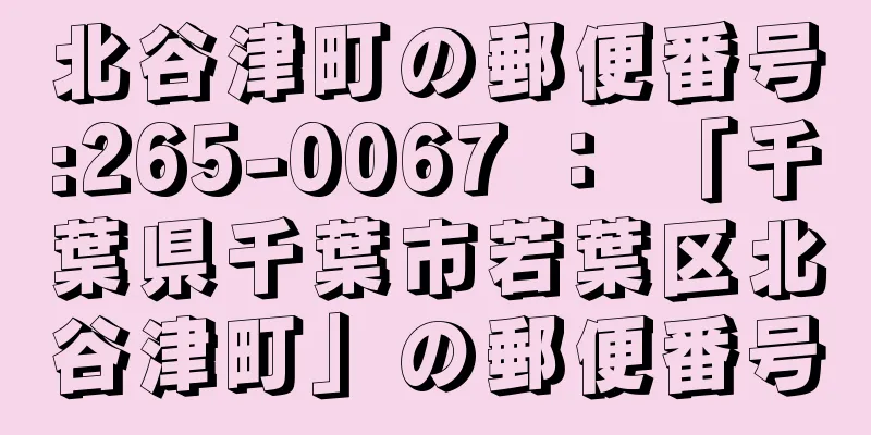 北谷津町の郵便番号:265-0067 ： 「千葉県千葉市若葉区北谷津町」の郵便番号