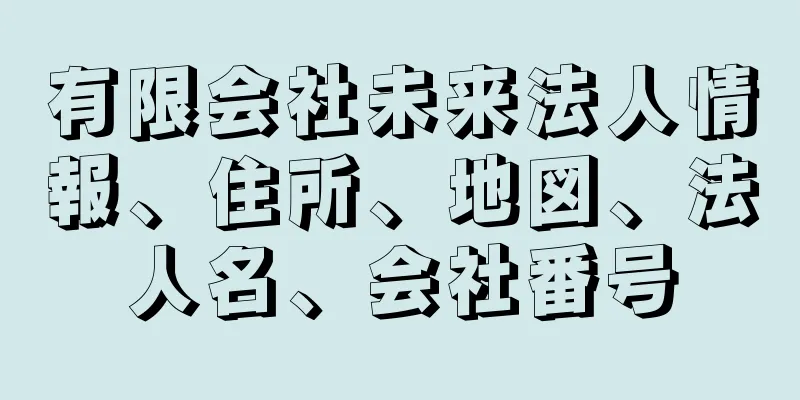 有限会社未来法人情報、住所、地図、法人名、会社番号