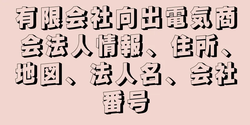 有限会社向出電気商会法人情報、住所、地図、法人名、会社番号