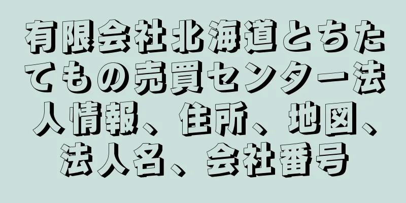 有限会社北海道とちたてもの売買センター法人情報、住所、地図、法人名、会社番号