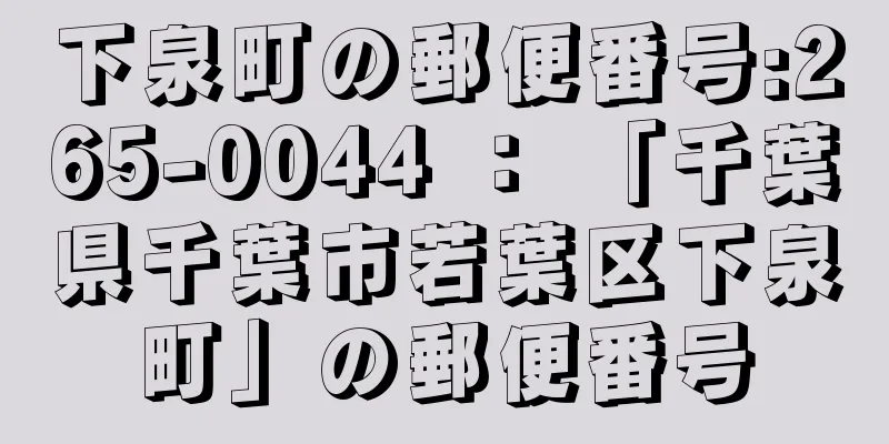 下泉町の郵便番号:265-0044 ： 「千葉県千葉市若葉区下泉町」の郵便番号