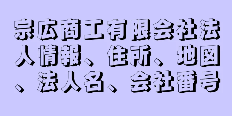 宗広商工有限会社法人情報、住所、地図、法人名、会社番号