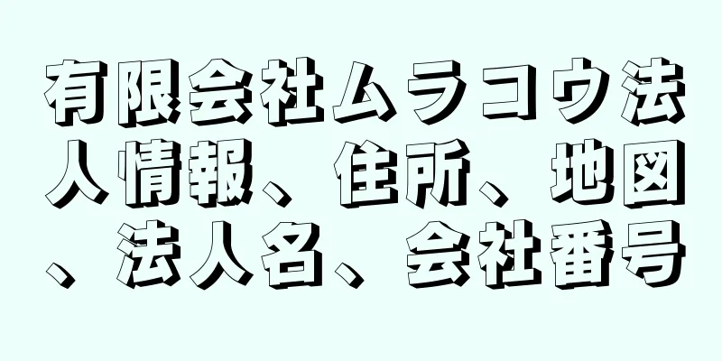 有限会社ムラコウ法人情報、住所、地図、法人名、会社番号