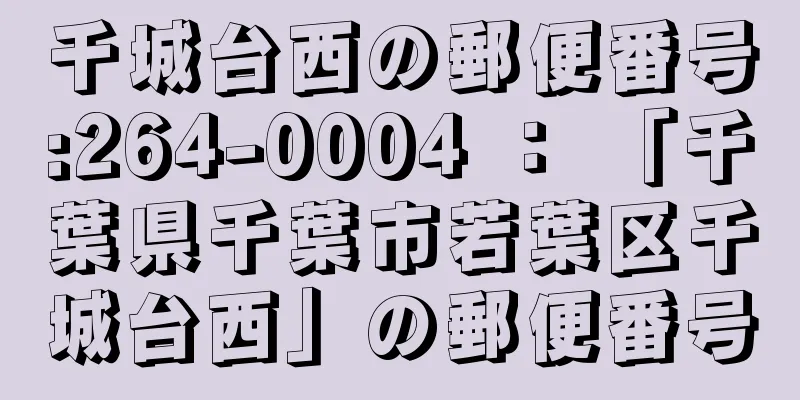 千城台西の郵便番号:264-0004 ： 「千葉県千葉市若葉区千城台西」の郵便番号