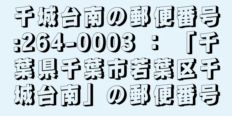 千城台南の郵便番号:264-0003 ： 「千葉県千葉市若葉区千城台南」の郵便番号