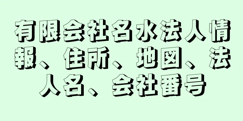 有限会社名水法人情報、住所、地図、法人名、会社番号