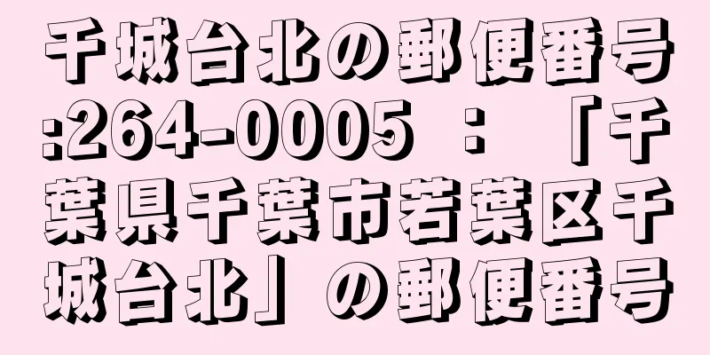 千城台北の郵便番号:264-0005 ： 「千葉県千葉市若葉区千城台北」の郵便番号