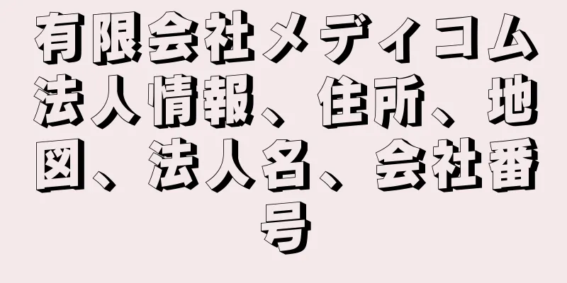 有限会社メディコム法人情報、住所、地図、法人名、会社番号