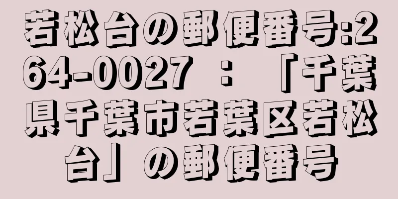 若松台の郵便番号:264-0027 ： 「千葉県千葉市若葉区若松台」の郵便番号