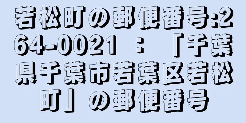 若松町の郵便番号:264-0021 ： 「千葉県千葉市若葉区若松町」の郵便番号