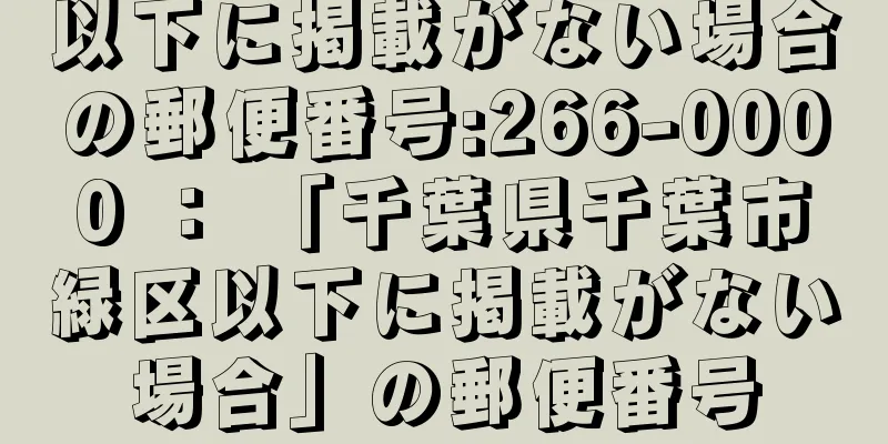 以下に掲載がない場合の郵便番号:266-0000 ： 「千葉県千葉市緑区以下に掲載がない場合」の郵便番号