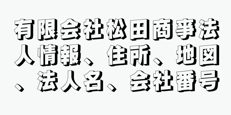 有限会社松田商亊法人情報、住所、地図、法人名、会社番号