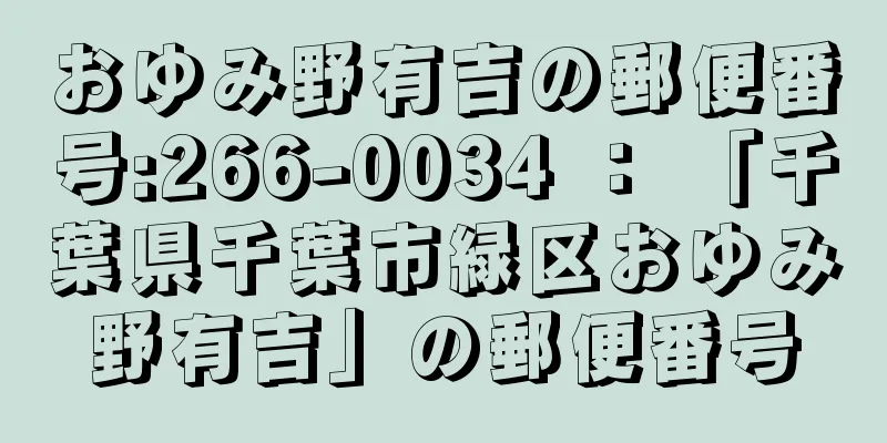 おゆみ野有吉の郵便番号:266-0034 ： 「千葉県千葉市緑区おゆみ野有吉」の郵便番号