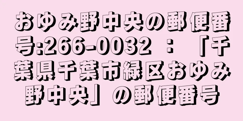 おゆみ野中央の郵便番号:266-0032 ： 「千葉県千葉市緑区おゆみ野中央」の郵便番号