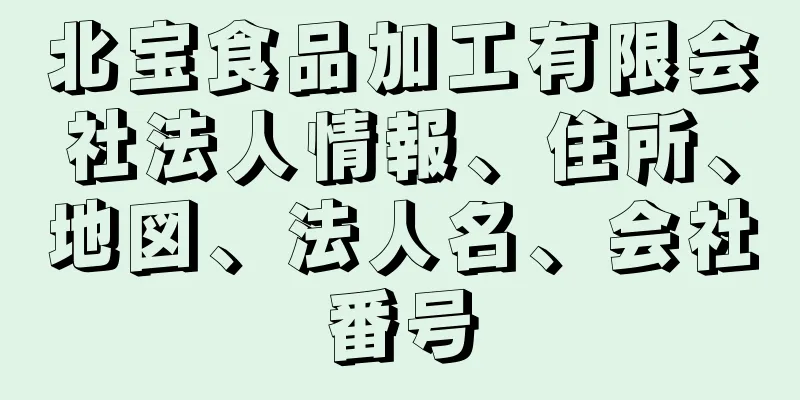 北宝食品加工有限会社法人情報、住所、地図、法人名、会社番号