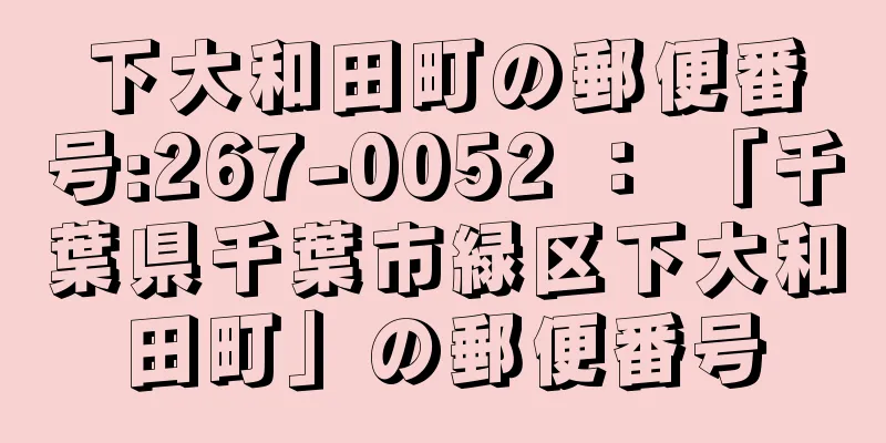 下大和田町の郵便番号:267-0052 ： 「千葉県千葉市緑区下大和田町」の郵便番号