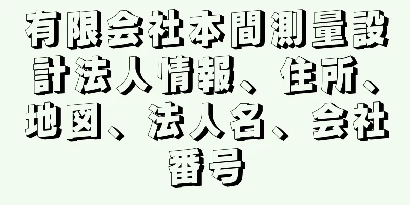 有限会社本間測量設計法人情報、住所、地図、法人名、会社番号