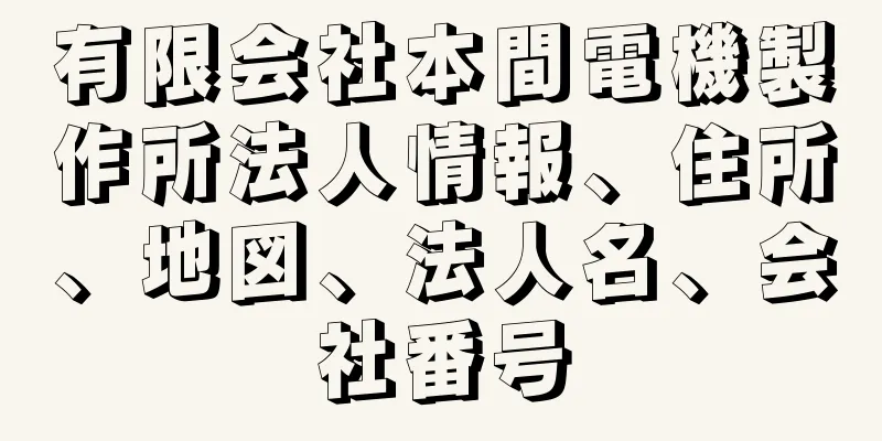 有限会社本間電機製作所法人情報、住所、地図、法人名、会社番号